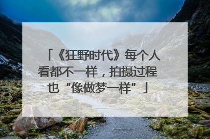 《狂野时代》每个人看都不一样，拍摄过程也“像做梦一样”
